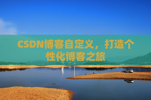 CSDN博客自定义，打造个性化博客之旅