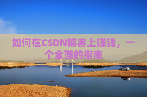 如何在CSDN博客上赚钱，一个全面的指南